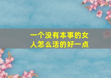 一个没有本事的女人怎么活的好一点