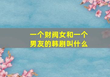 一个财阀女和一个男友的韩剧叫什么