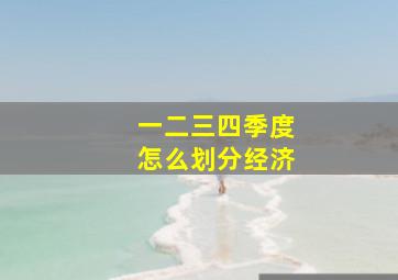 一二三四季度怎么划分经济