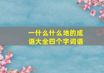 一什么什么地的成语大全四个字词语