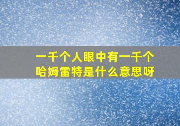 一千个人眼中有一千个哈姆雷特是什么意思呀