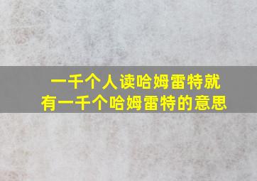 一千个人读哈姆雷特就有一千个哈姆雷特的意思