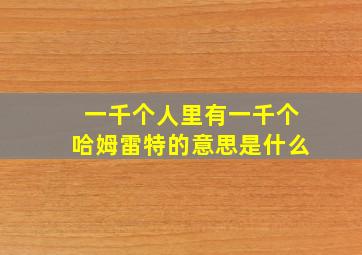 一千个人里有一千个哈姆雷特的意思是什么