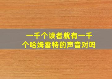 一千个读者就有一千个哈姆雷特的声音对吗