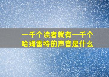 一千个读者就有一千个哈姆雷特的声音是什么