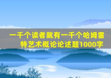 一千个读者就有一千个哈姆雷特艺术概论论述题1000字