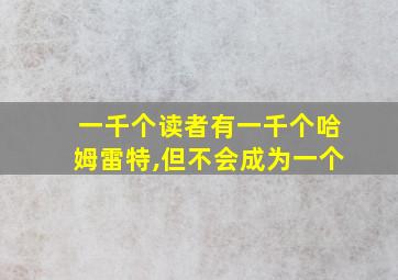 一千个读者有一千个哈姆雷特,但不会成为一个