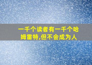 一千个读者有一千个哈姆雷特,但不会成为人