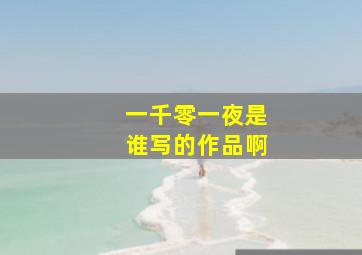 一千零一夜是谁写的作品啊