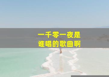 一千零一夜是谁唱的歌曲啊