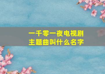 一千零一夜电视剧主题曲叫什么名字