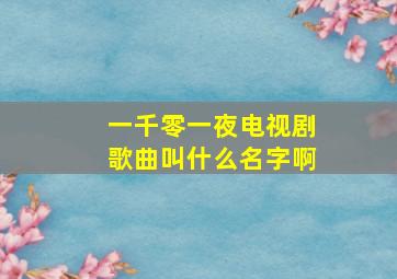 一千零一夜电视剧歌曲叫什么名字啊