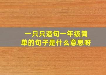 一只只造句一年级简单的句子是什么意思呀