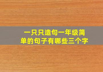 一只只造句一年级简单的句子有哪些三个字