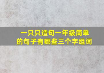 一只只造句一年级简单的句子有哪些三个字组词