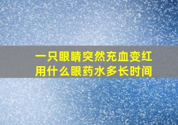 一只眼睛突然充血变红用什么眼药水多长时间