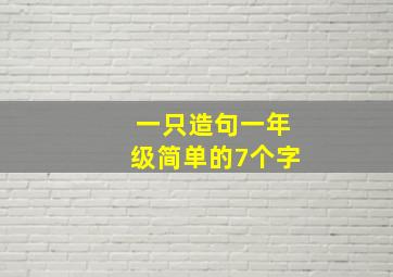 一只造句一年级简单的7个字