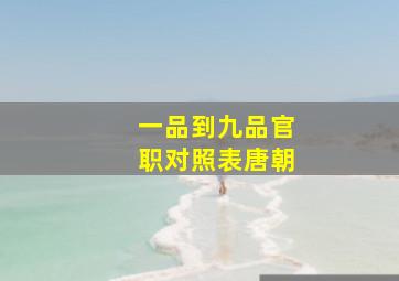 一品到九品官职对照表唐朝