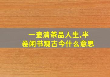 一壶清茶品人生,半卷闲书观古今什么意思