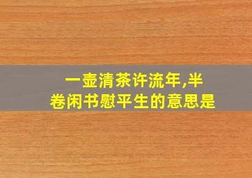 一壶清茶许流年,半卷闲书慰平生的意思是