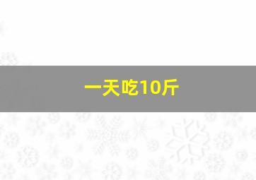 一天吃10斤