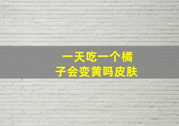 一天吃一个橘子会变黄吗皮肤