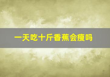 一天吃十斤香蕉会瘦吗