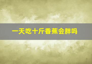 一天吃十斤香蕉会胖吗