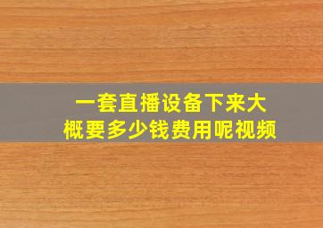 一套直播设备下来大概要多少钱费用呢视频