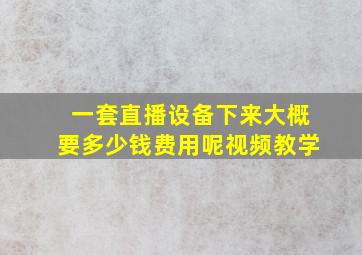 一套直播设备下来大概要多少钱费用呢视频教学