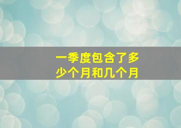 一季度包含了多少个月和几个月