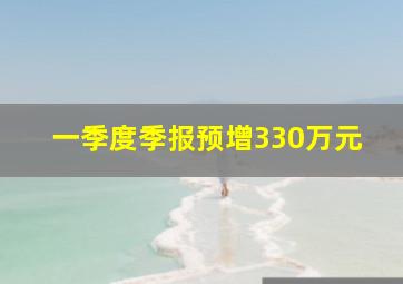 一季度季报预增330万元