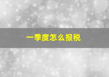 一季度怎么报税