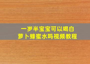 一岁半宝宝可以喝白萝卜蜂蜜水吗视频教程