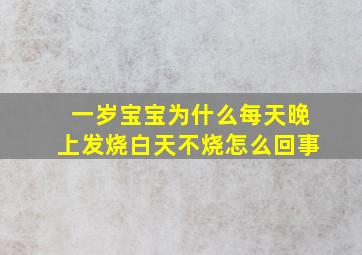 一岁宝宝为什么每天晚上发烧白天不烧怎么回事