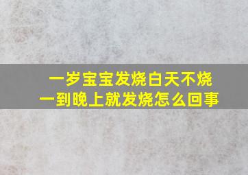 一岁宝宝发烧白天不烧一到晚上就发烧怎么回事