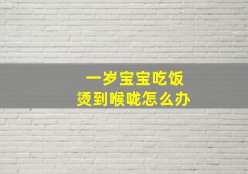 一岁宝宝吃饭烫到喉咙怎么办