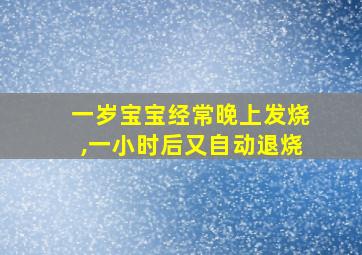 一岁宝宝经常晚上发烧,一小时后又自动退烧