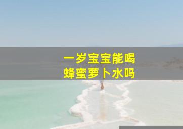 一岁宝宝能喝蜂蜜萝卜水吗