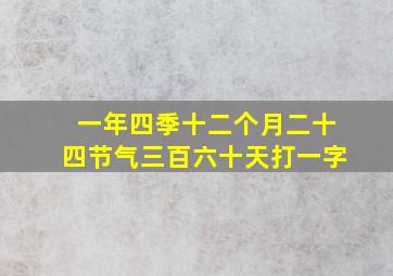 一年四季十二个月二十四节气三百六十天打一字