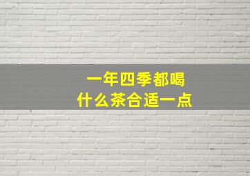 一年四季都喝什么茶合适一点