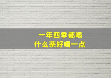 一年四季都喝什么茶好喝一点