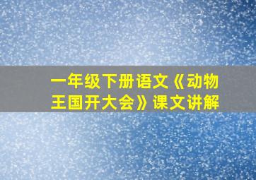 一年级下册语文《动物王国开大会》课文讲解