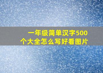 一年级简单汉字500个大全怎么写好看图片