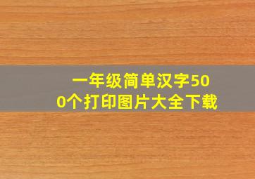 一年级简单汉字500个打印图片大全下载