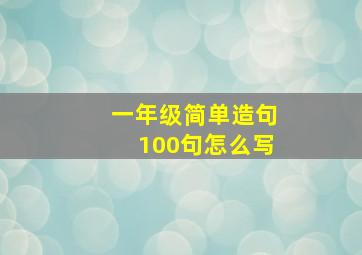 一年级简单造句100句怎么写