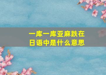 一库一库亚麻跌在日语中是什么意思