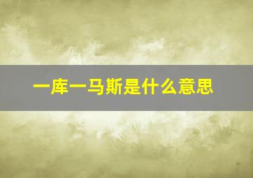 一库一马斯是什么意思