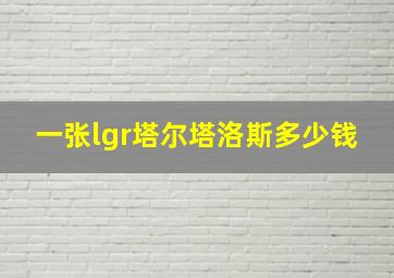 一张lgr塔尔塔洛斯多少钱