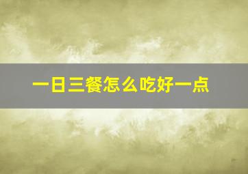 一日三餐怎么吃好一点